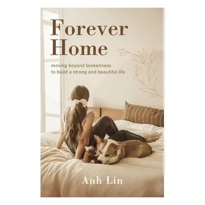 "Forever Home: Moving Beyond Brokenness to Build a Strong and Beautiful Life" - "" ("Lin Anh")(P