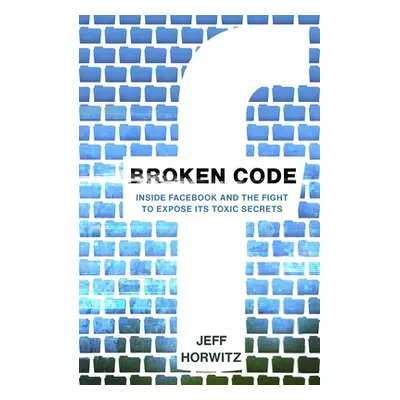 "Broken Code" - "Inside Facebook and the fight to expose its toxic secrets" ("Horwitz Jeff")(Pev