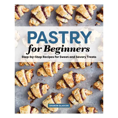 "Pastry for Beginners Cookbook: Step-By-Step Recipes for Sweet and Savory Treats" - "" ("Glascoe