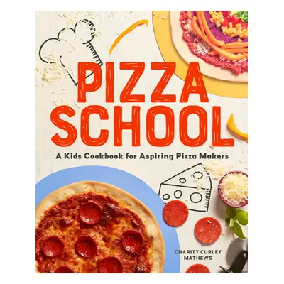 "Pizza School: A Kids Cookbook for Aspiring Pizza Makers" - "" ("Mathews Charity Curley")(Paperb