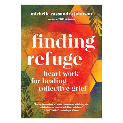 "Finding Refuge: Heart Work for Healing Collective Grief" - "" ("Johnson Michelle Cassandra")(Pa