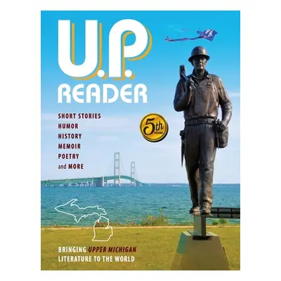 "U.P. Reader -- Volume #5: Bringing Upper Michigan Literature to the World" - "" ("Classen Mikel