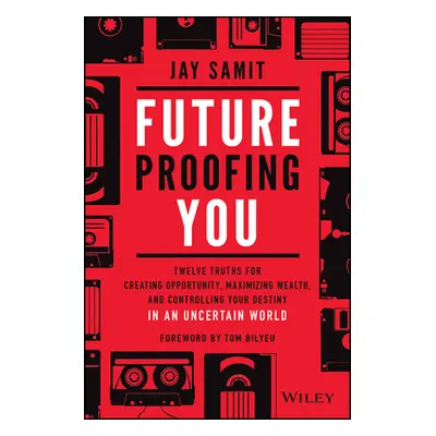 "Future-Proofing You: Twelve Truths for Creating Opportunity, Maximizing Wealth, and Controlling