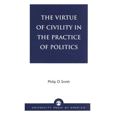 "The Virtue of Civility in the Practice of Politics" - "" ("Smith Philip D.")(Paperback)