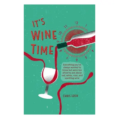 "It's Wine Time: Everything You've Always Wanted to Know But Were Too Afraid to Ask about Red, W