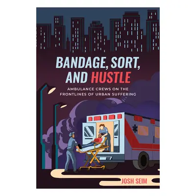 "Bandage, Sort, and Hustle: Ambulance Crews on the Front Lines of Urban Suffering" - "" ("Seim J