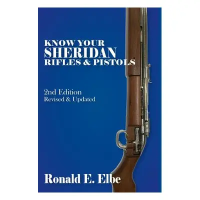 "Know Your Sheridan Rifles & Pistols: 2nd Edition Revised & Updated" - "" ("Elbe Ron")(Paperback