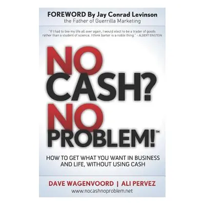 "No Cash? No Problem!: Learn How to Get Everything You Want in Business and Life, Without Using 