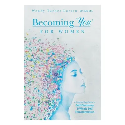 "Becoming 'You' for Women: A Step-by-Step Guide to Self-Discovery and Whole Self Transformation"