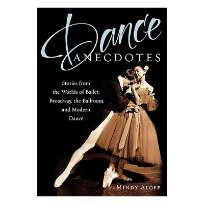 "Dance Anecdotes: Stories from the Worlds of Ballet, Broadway, the Ballroom, and Modern Dance" -