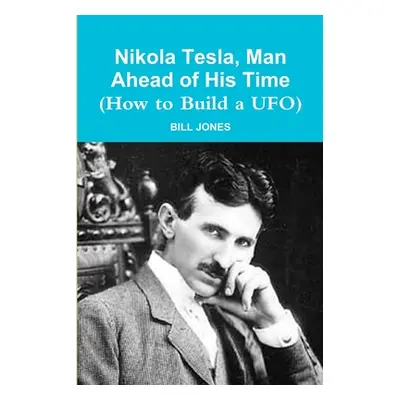 "Nikola Tesla, Man Ahead of His Time (How to Build a UFO)" - "" ("Jones Bill")(Paperback)