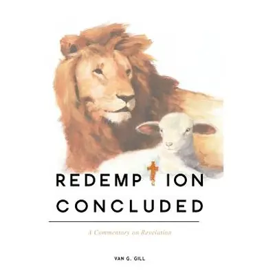 "Redemption Concluded: A Commentary on Revelations" - "" ("Van G. Gill")(Pevná vazba)