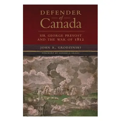 "Defender of Canada, Volume 40: Sir George Prevost and the War of 1812" - "" ("Grodzinski John R