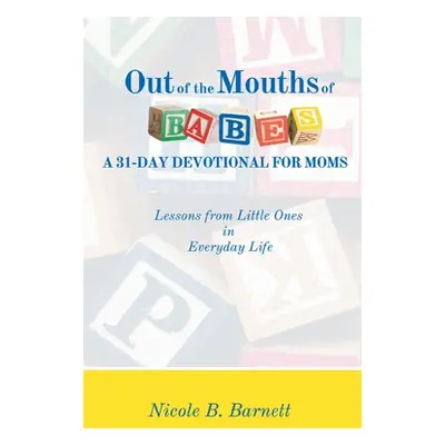 "Out of the Mouths of Babes, A 31-Day Devotional for Moms: Lessons from Little Ones in Everyday 