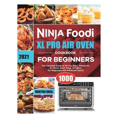 "Ninja Foodi XL Pro Air Oven Cookbook for Beginners 2021: The Complete Guide to Air Fry, Bake, D