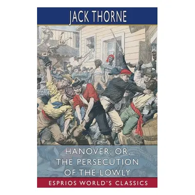 "Hanover; or, The Persecution of the Lowly (Esprios Classics)" - "" ("Thorne Jack")(Paperback)