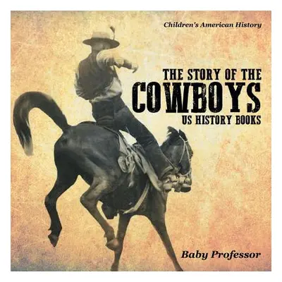 "The Story of the Cowboys - US History Books Children's American History" - "" ("Baby Professor"