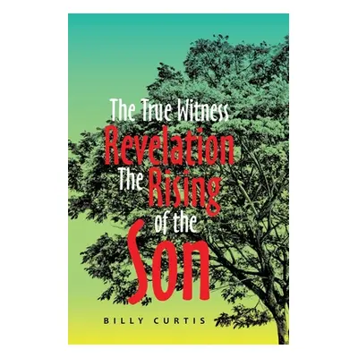 "The True Witness of Revelation The Rising of the Son" - "" ("Curtis Billy")(Paperback)