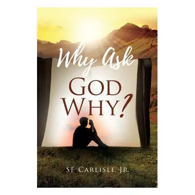 "Why Ask God Why?" - "" ("Carlisle S. F. Jr.")(Paperback)