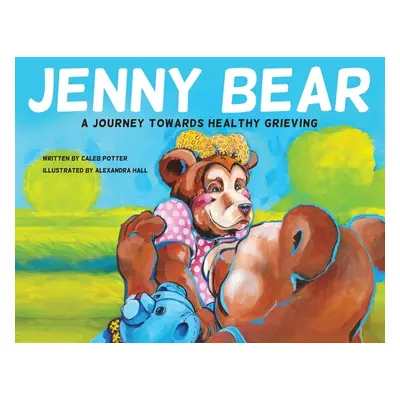 "Jenny Bear: A Journey Towards Healthy Grieving" - "" ("Potter Caleb")(Paperback)