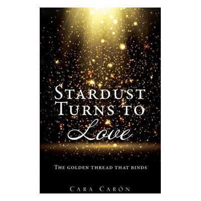 "Stardust Turns to Love: The golden thread that binds" - "" ("Caron Cara")(Paperback)