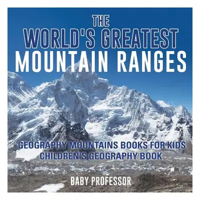 "The World's Greatest Mountain Ranges - Geography Mountains Books for Kids Children's Geography 