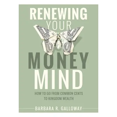 "Renewing Your Money Mind: How to Go from Common Cents to Kingdom Wealth" - "" ("Galloway Barbar