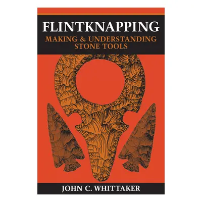 "Flintknapping: Making and Understanding Stone Tools" - "" ("Whittaker John C.")(Paperback)