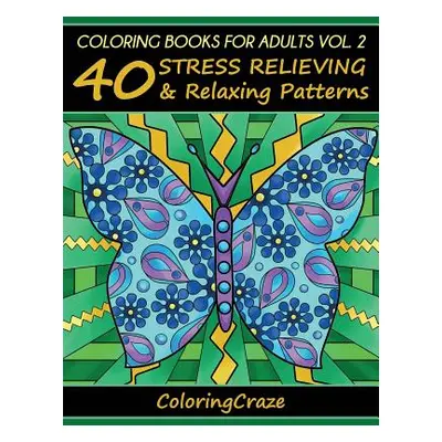 "Coloring Books For Adults Volume 2: 40 Stress Relieving And Relaxing Patterns, Adult Coloring B