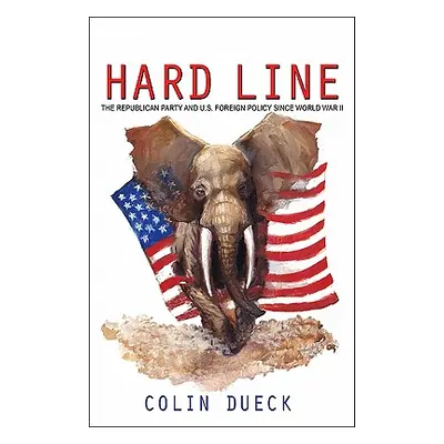 "Hard Line: The Republican Party and U.S. Foreign Policy Since World War II" - "" ("Dueck Colin"