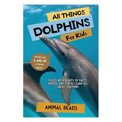 "All Things Dolphins For Kids: Filled With Plenty of Facts, Photos, and Fun to Learn all About D