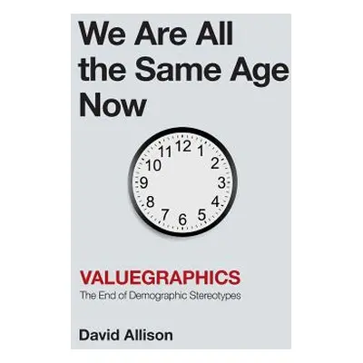 "We Are All the Same Age Now: Valuegraphics, The End of Demographic Stereotypes" - "" ("Allison 