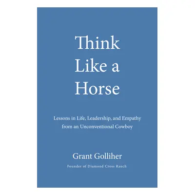 "Think Like a Horse: Lessons in Life, Leadership, and Empathy from an Unconventional Cowboy" - "