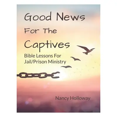 "Good News For The Captives: Bible Lessons for Jail/Prison Ministry" - "" ("Holloway Nancy")(Pap