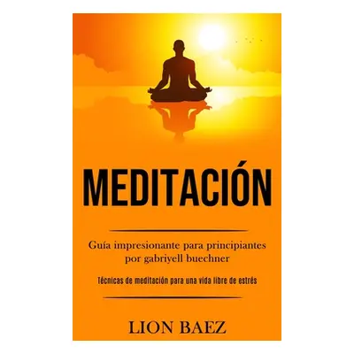 "Meditacin: Gua impresionante para principiantes por gabriyell buechner