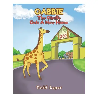 "Gabbie The Giraffe Gets A New Home" - "" ("Leger Todd")(Paperback)