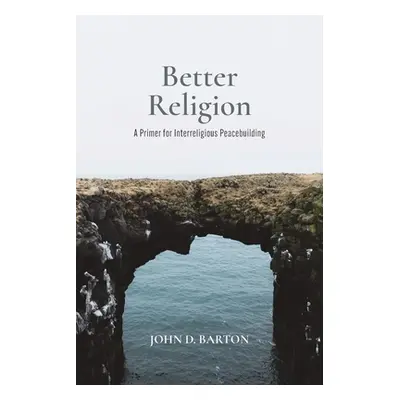 "Better Religion: A Primer for Interreligious Peacebuilding" - "" ("Barton John D.")(Paperback)