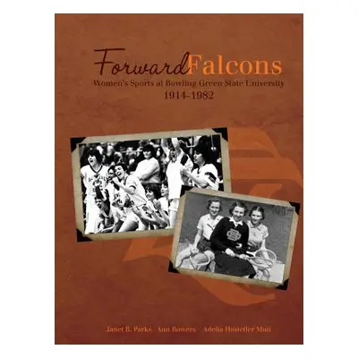 "Forward Falcons: Women's Sports at Bowling Green State University, 1914-1982" - "" ("Parks Jane