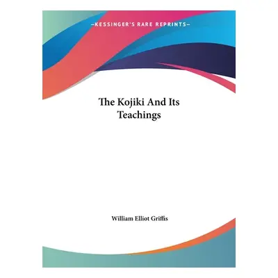 "The Kojiki and Its Teachings" - "" ("Griffis William Elliot")(Paperback)