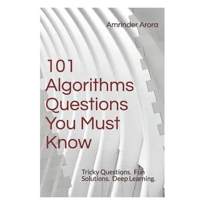 "101 Algorithms Questions You Must Know: Tricky Questions. Fun Solutions." - "" ("Arora Amrinder