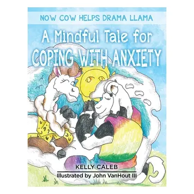 "Now Cow Helps Drama Llama: A Mindful Tale for Coping with Anxiety" - "" ("Caleb Kelly")(Paperba