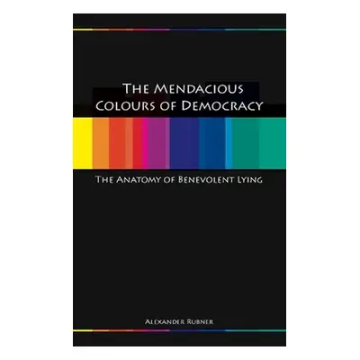 "Mendacious Colours of Democracy: An Anatomy of Benevolent Lying" - "" ("Rubner Alex")(Paperback