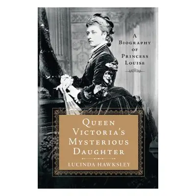 "Queen Victoria's Mysterious Daughter: A Biography of Princess Louise" - "" ("Hawksley Lucinda")