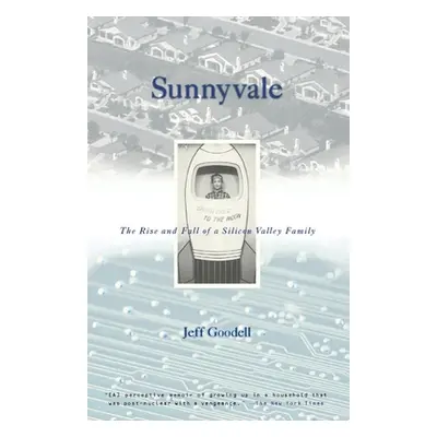 "Sunnyvale: The Rise and Fall of a Silicon Valley Family" - "" ("Goodell Jeff")(Paperback)