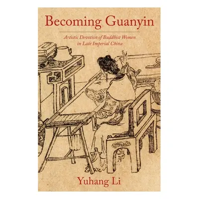 "Becoming Guanyin: Artistic Devotion of Buddhist Women in Late Imperial China" - "" ("Li Yuhang"