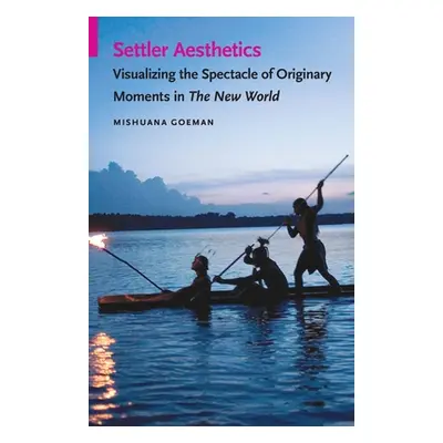 "Settler Aesthetics: Visualizing the Spectacle of Originary Moments in The New World" - "" ("Goe