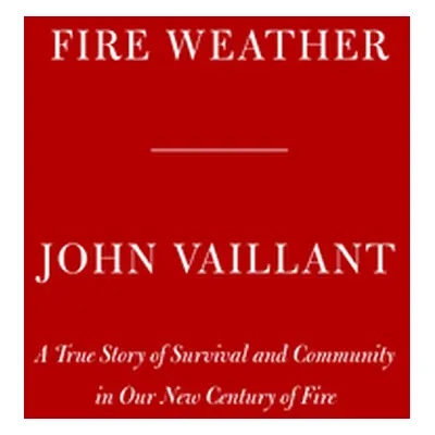 "Fire Weather: A True Story from a Hotter World" - "" ("Vaillant John")(Pevná vazba)