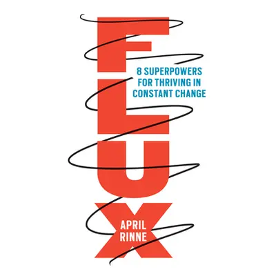 "Flux: 8 Superpowers for Thriving in Constant Change" - "" ("Rinne April")(Pevná vazba)