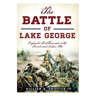 "The Battle of Lake George: England's First Triumph in the French and Indian War" - "" ("Griffit