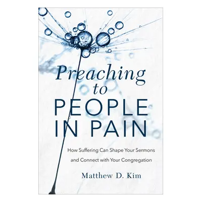 "Preaching to People in Pain: How Suffering Can Shape Your Sermons and Connect with Your Congreg